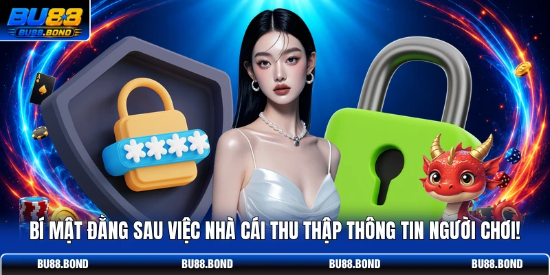 Chính Sách Bảo Mật BU88 Tối Ưu An Toàn Cho Mọi Hội Viên Bí mật đằng sau việc nhà cái thu thập thông tin người chơi!