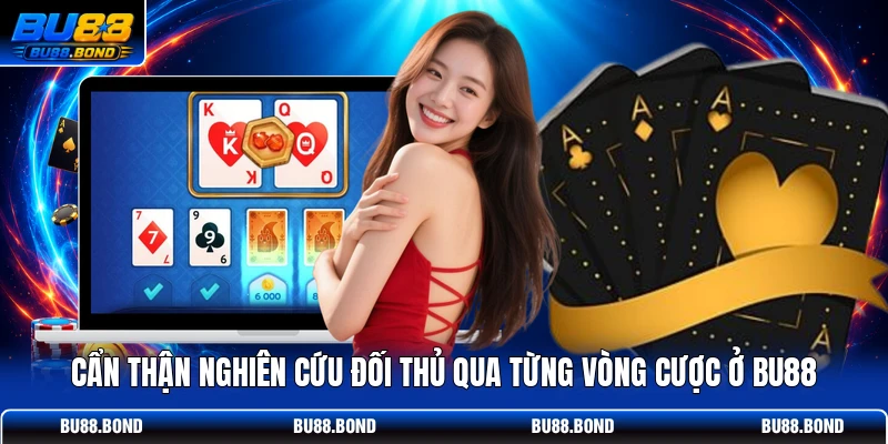 Cẩn thận nghiên cứu đối thủ qua từng vòng cược ở BU88
