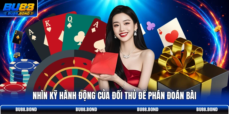 Nhìn kỹ hành động của đối thủ để phán đoán bài