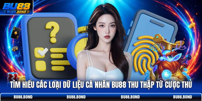 Chính Sách Bảo Mật BU88 Tối Ưu An Toàn Cho Mọi Hội Viên Tìm hiểu các loại dữ liệu cá nhân BU88 thu thập từ cược thủ