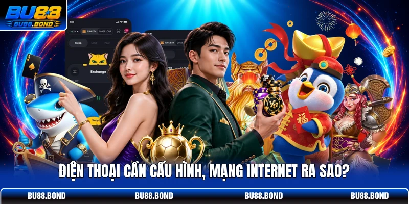 Tải App BU88 - 35MB Nhẹ Máy, 1 Ứng Dụng Cho Toàn Bộ Game Điện thoại cần cấu hình, mạng internet ra sao?