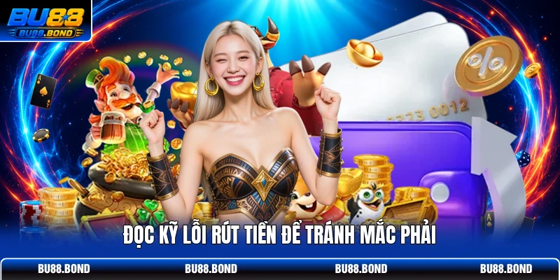Rút Tiền BU88 - Tìm Hiểu Điều Kiện, Bước Thực Hiện Chi Tiết Đọc kỹ lỗi rút tiền để tránh mắc phải