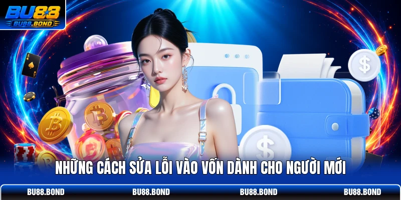 Nạp Tiền BU88 Với 60s Tạo Lệnh, Theo Dõi Giao Dịch Dễ Dàng Những cách sửa lỗi vào vốn dành cho người mới