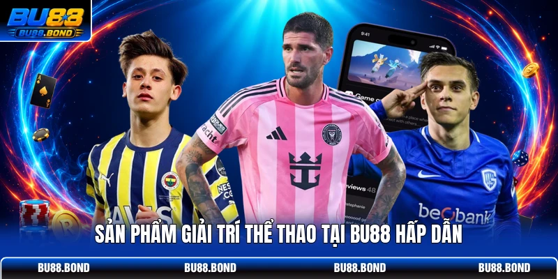 Thể Thao BU88 | Trực Tiếp 1000+ Trận Đấu Kèo Cược Cực Đỉnh Sản phẩm giải trí thể thao tại BU88 hấp dẫn