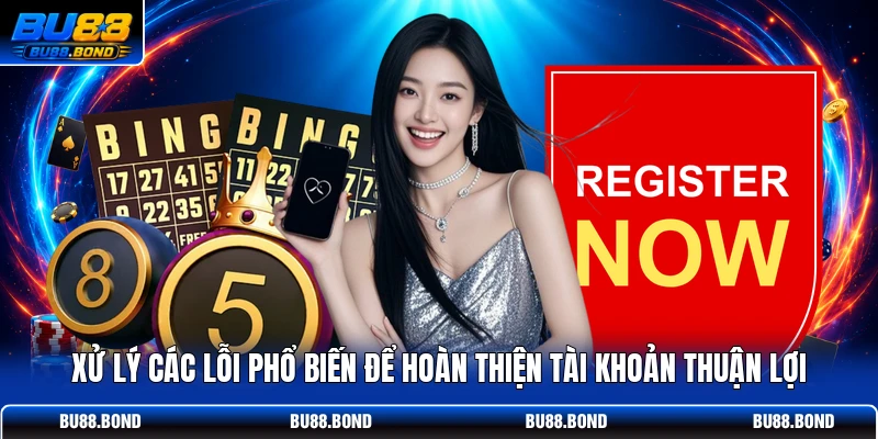 3 Bước Đăng Ký BU88 Thành Công Nhận Ngay 888K Liền Tay! Xử lý các lỗi phổ biến để hoàn thiện tài khoản thuận lợi